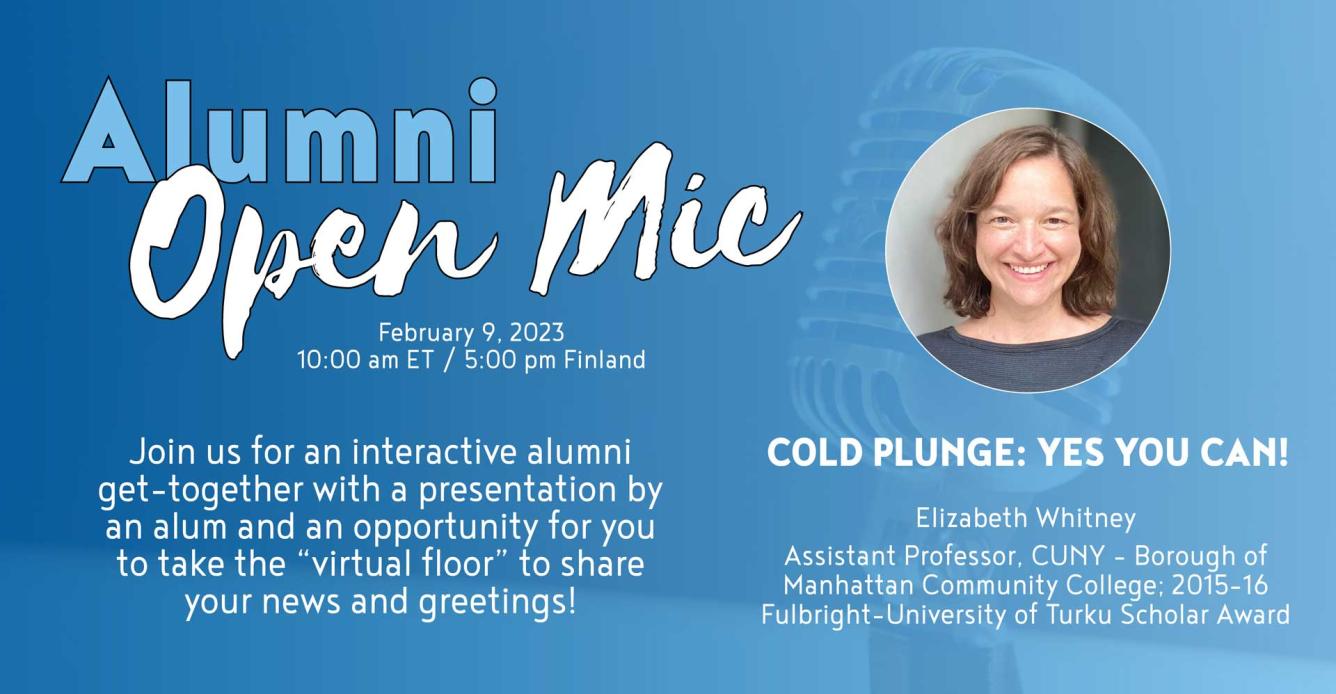 Alumni Open Mic on February 9, 2023 at 10:00 am ET / 5:00 pm Finland. Guest speaker is Elizabeth Whitney who will talk about cold water swimming.