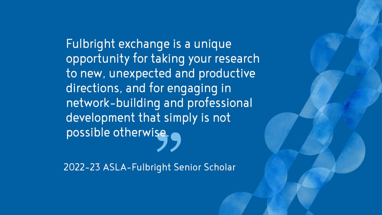 Quote: "Fulbright exchange is a unique opportunity for taking your research to new, unexpected and productive directions, and for engaging in network-building and professional development that simply is not possible otherwise." on a dark blue background.